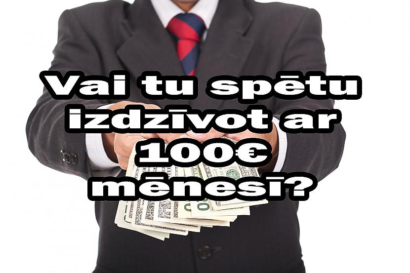 nbspnbspnbspAtceries... Autors: Laciz Vai tu spētu izdzīvot ar 100€ mēnesī? (LU)