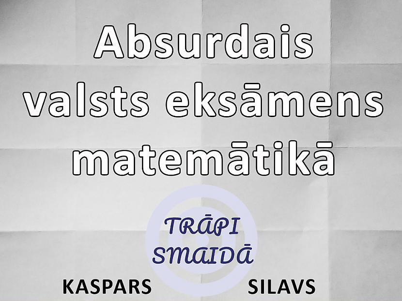 Autors: Kaspars Silavs Absurdais valsts eksāmens matemātikā