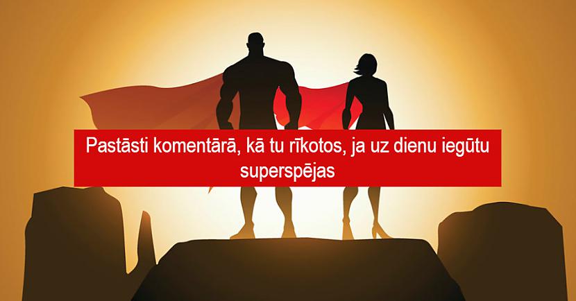 Pastāsti komentārā, kā tu rīkotos, ja uz dienu iegūtu superspējas Beidzies