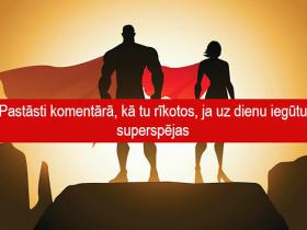 Pastāsti komentārā, kā tu rīkotos, ja uz dienu iegūtu superspējas Beidzies